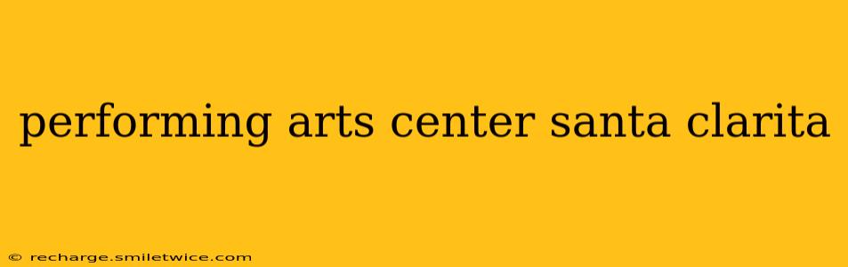 performing arts center santa clarita
