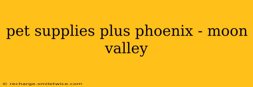 pet supplies plus phoenix - moon valley