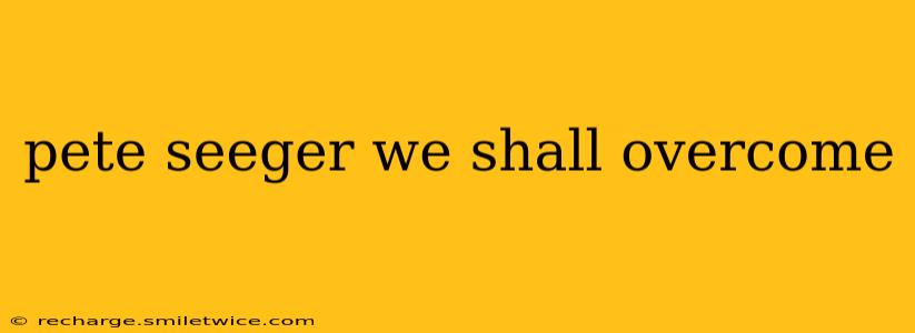pete seeger we shall overcome