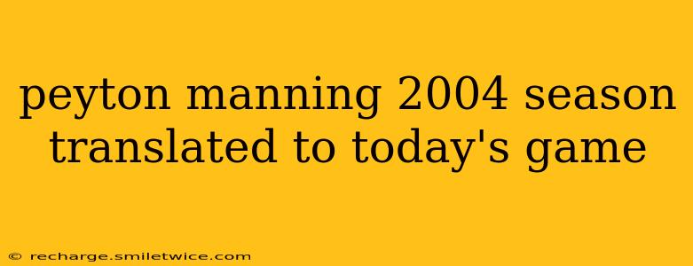 peyton manning 2004 season translated to today's game