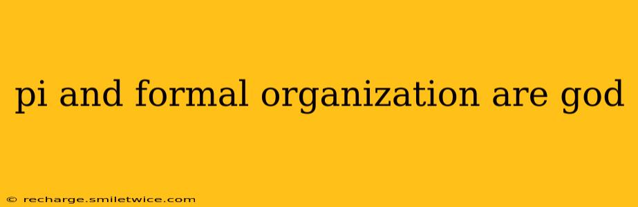 pi and formal organization are god pi and formal organization are god