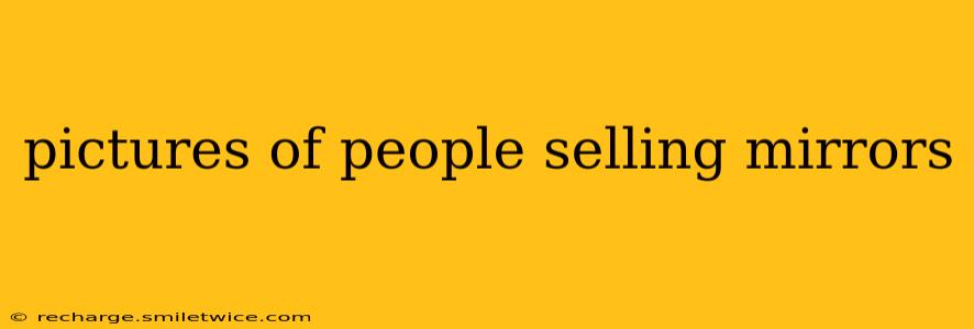 pictures of people selling mirrors