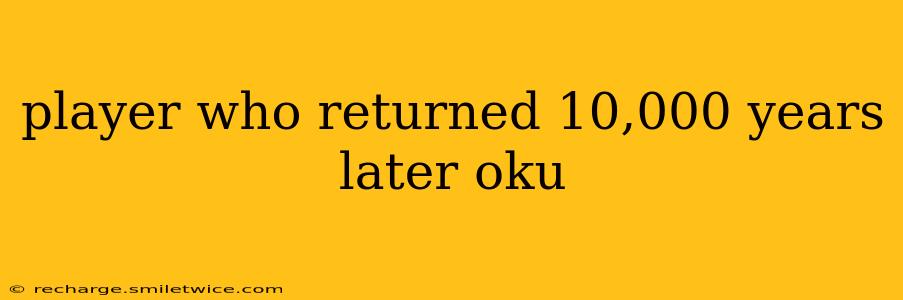 player who returned 10,000 years later oku