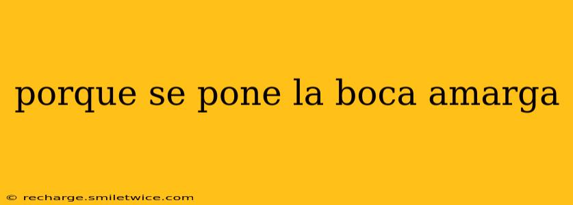 porque se pone la boca amarga