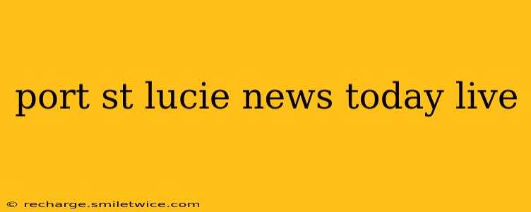 port st lucie news today live