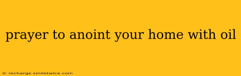 prayer to anoint your home with oil