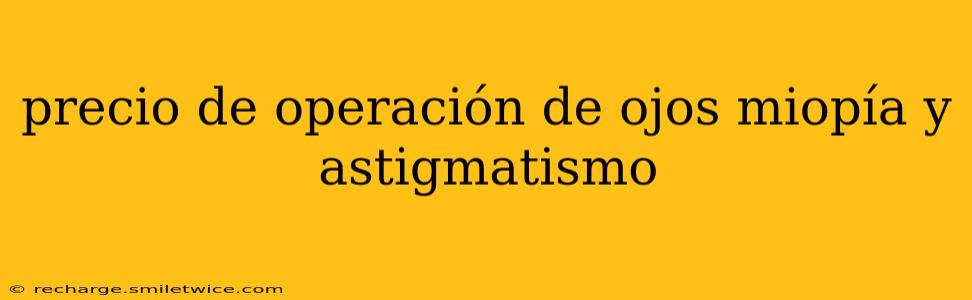 precio de operación de ojos miopía y astigmatismo