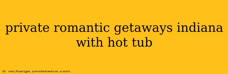 private romantic getaways indiana with hot tub