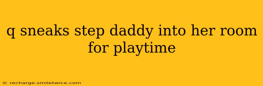 q sneaks step daddy into her room for playtime