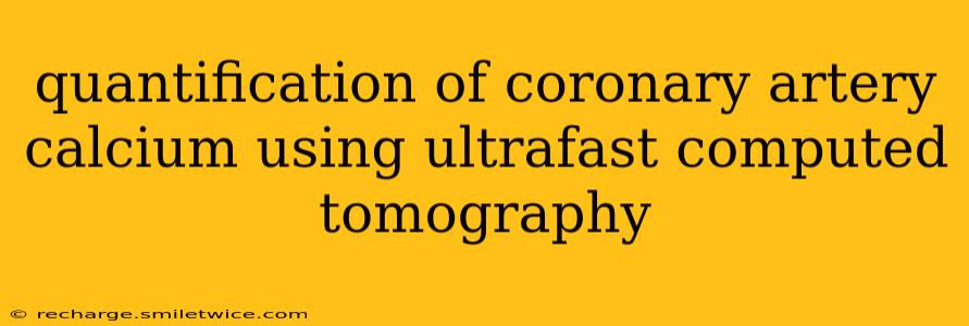 quantification of coronary artery calcium using ultrafast computed tomography