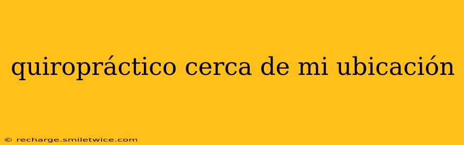 quiropráctico cerca de mi ubicación