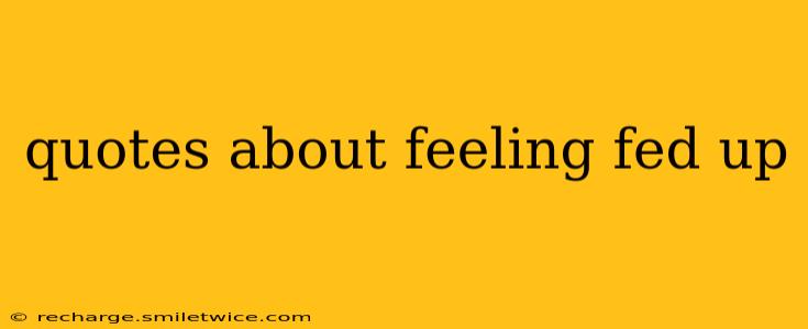 quotes about feeling fed up