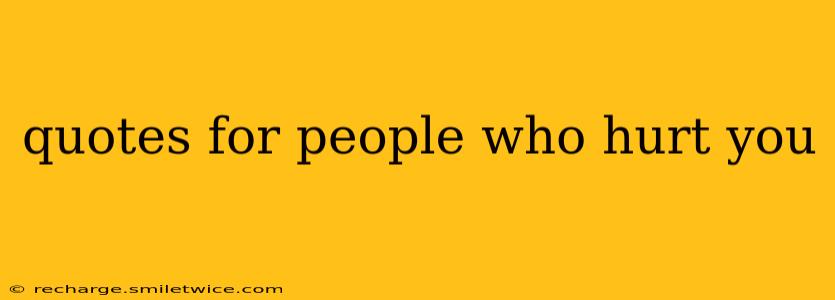 quotes for people who hurt you