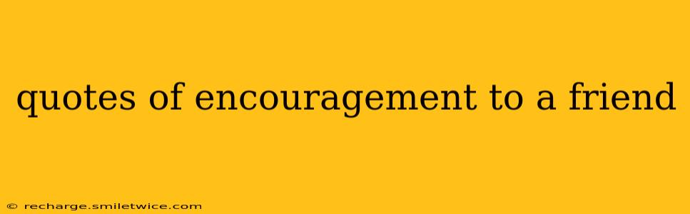 quotes of encouragement to a friend