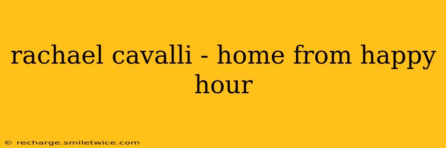 rachael cavalli - home from happy hour