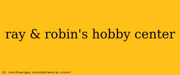 ray & robin's hobby center