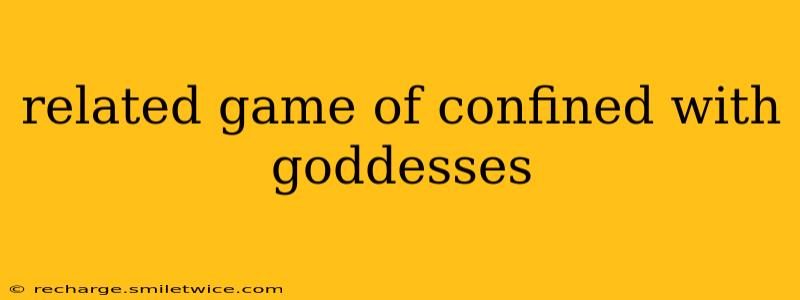 related game of confined with goddesses