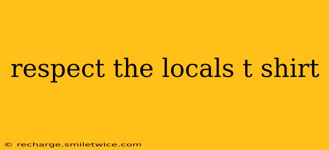 respect the locals t shirt