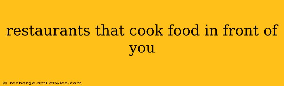 restaurants that cook food in front of you