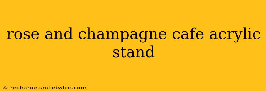 rose and champagne cafe acrylic stand