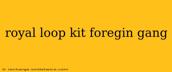 royal loop kit foregin gang
