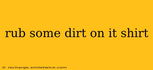 rub some dirt on it shirt