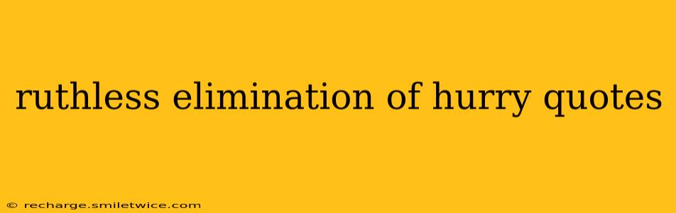 ruthless elimination of hurry quotes