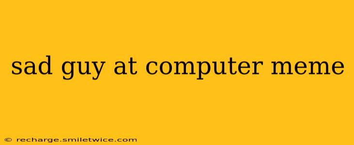 sad guy at computer meme