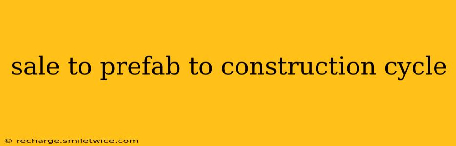 sale to prefab to construction cycle