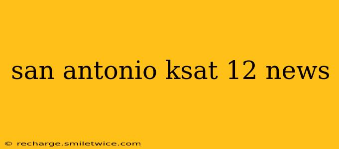 san antonio ksat 12 news
