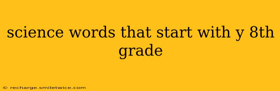 science words that start with y 8th grade