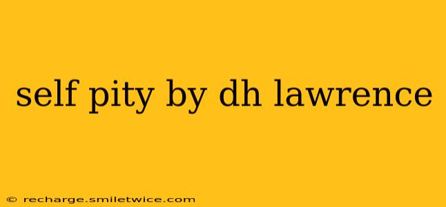 self pity by dh lawrence