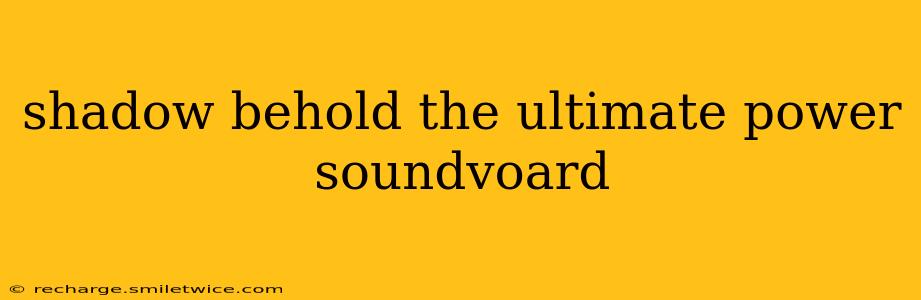 shadow behold the ultimate power soundvoard