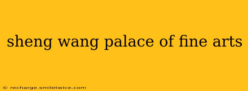 sheng wang palace of fine arts