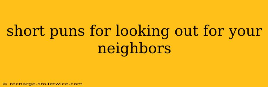 short puns for looking out for your neighbors