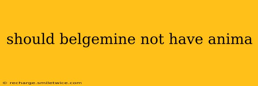 should belgemine not have anima