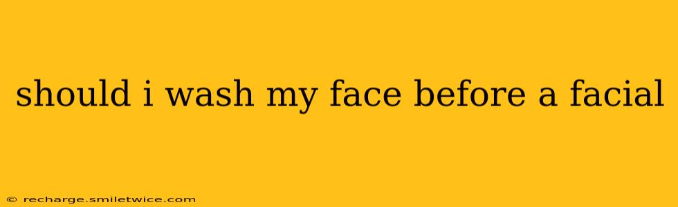should i wash my face before a facial