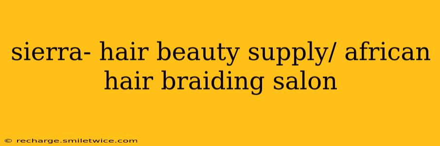 sierra- hair beauty supply/ african hair braiding salon