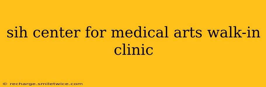 sih center for medical arts walk-in clinic