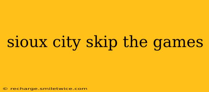 sioux city skip the games