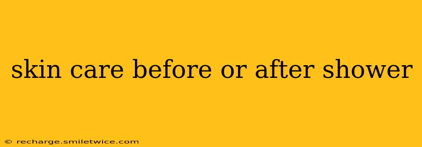 skin care before or after shower