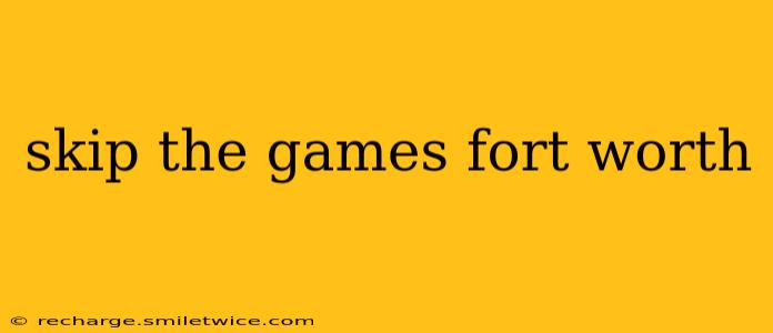 skip the games fort worth