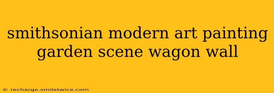 smithsonian modern art painting garden scene wagon wall