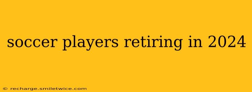 soccer players retiring in 2024