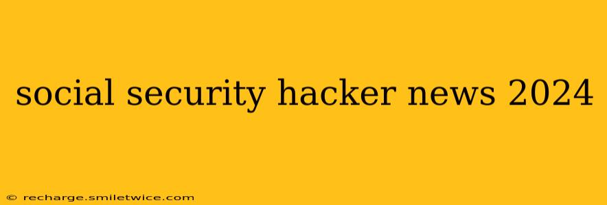 social security hacker news 2024