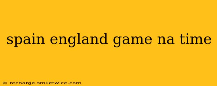 spain england game na time