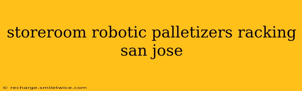 storeroom robotic palletizers racking san jose