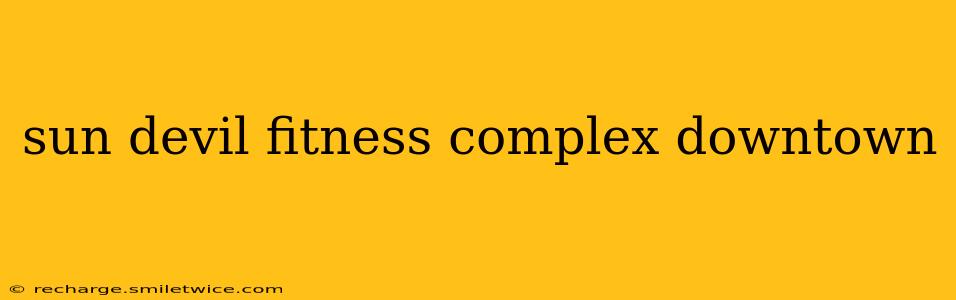 sun devil fitness complex downtown