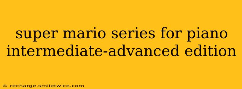 super mario series for piano intermediate-advanced edition