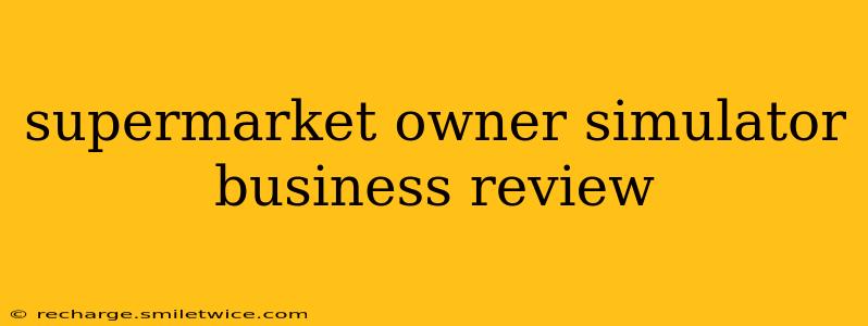 supermarket owner simulator business review